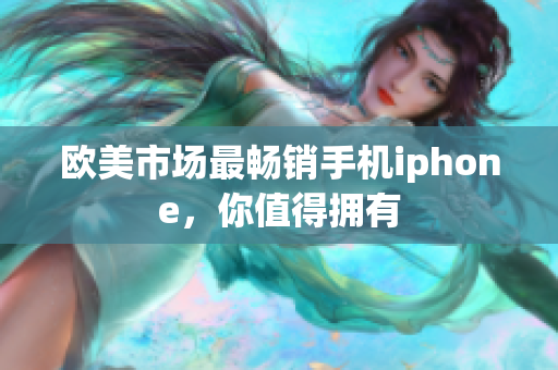 欧美市场最畅销手机iphone，你值得拥有