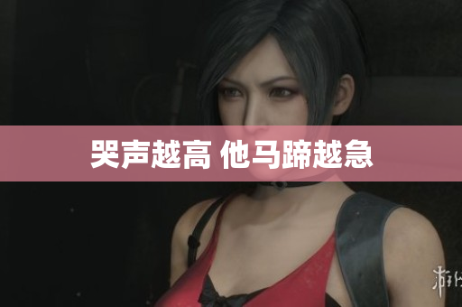 哭声越高 他马蹄越急