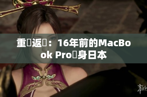 重鉄返機：16年前的MacBook Pro現身日本