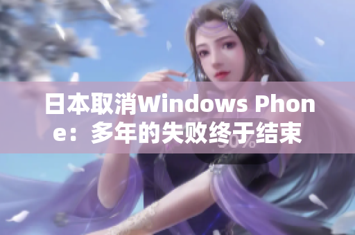 日本取消Windows Phone：多年的失败终于结束