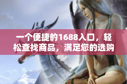 一个便捷的1688入口，轻松查找商品，满足您的选购需求