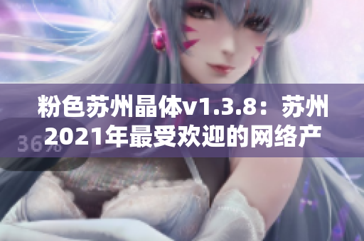 粉色苏州晶体v1.3.8：苏州2021年最受欢迎的网络产品