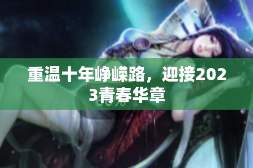 重温十年峥嵘路，迎接2023青春华章