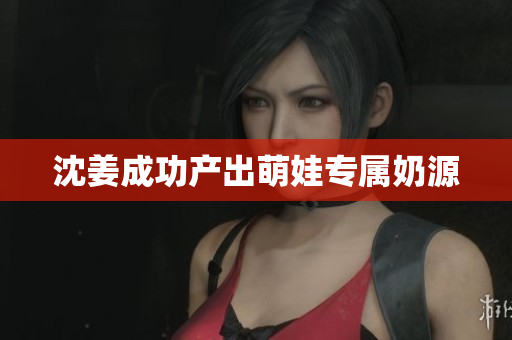 沈姜成功产出萌娃专属奶源