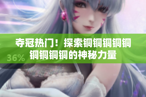 夺冠热门！探索铜铜铜铜铜铜铜铜铜的神秘力量