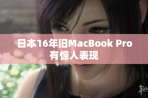 日本16年旧MacBook Pro有惊人表现