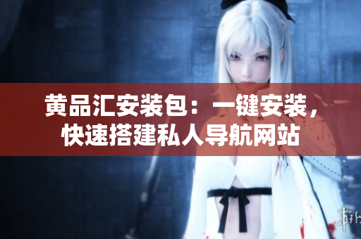 黄品汇安装包：一键安装，快速搭建私人导航网站