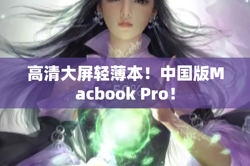 高清大屏轻薄本！中国版Macbook Pro！