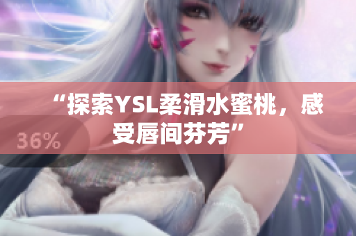 “探索YSL柔滑水蜜桃，感受唇间芬芳”