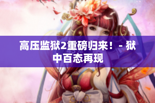 高压监狱2重磅归来！- 狱中百态再现