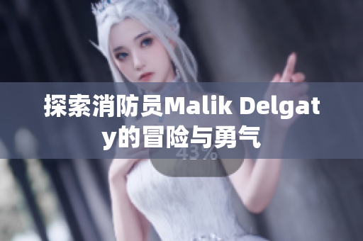 探索消防员Malik Delgaty的冒险与勇气