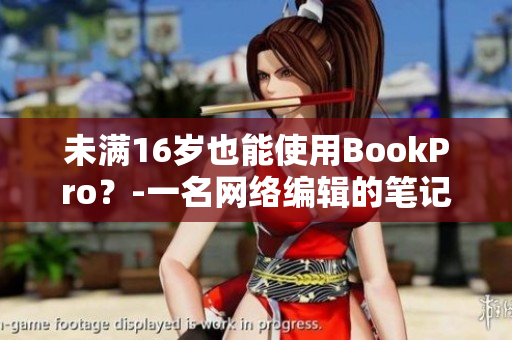 未满16岁也能使用BookPro？-一名网络编辑的笔记本经验分享