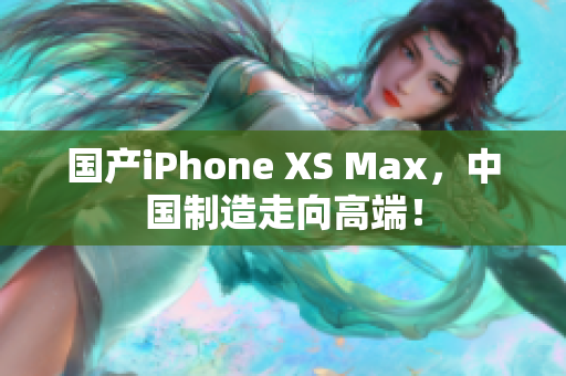 国产iPhone XS Max，中国制造走向高端！