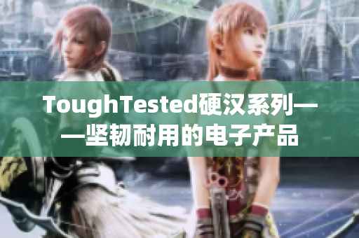 ToughTested硬汉系列——坚韧耐用的电子产品