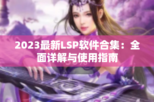 2023最新LSP软件合集：全面详解与使用指南