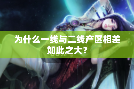 为什么一线与二线产区相差如此之大？