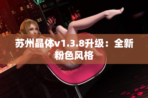 苏州晶体v1.3.8升级：全新粉色风格