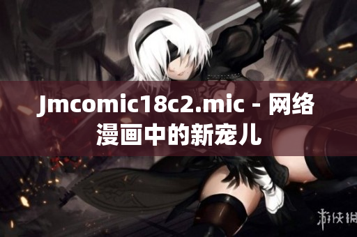 Jmcomic18c2.mic - 网络漫画中的新宠儿