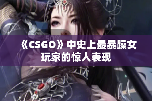 《CSGO》中史上最暴躁女玩家的惊人表现