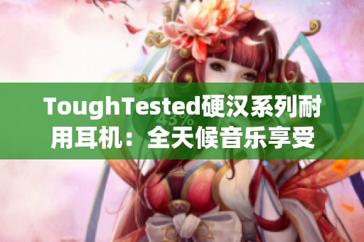 ToughTested硬汉系列耐用耳机：全天候音乐享受