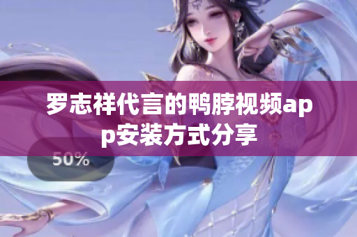 罗志祥代言的鸭脖视频app安装方式分享