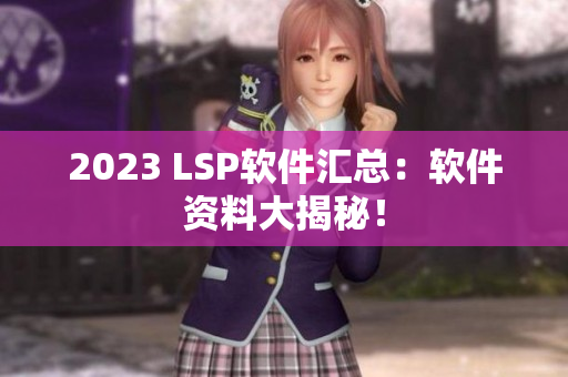 2023 LSP软件汇总：软件资料大揭秘！