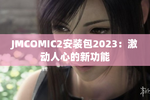 JMCOMIC2安装包2023：激动人心的新功能