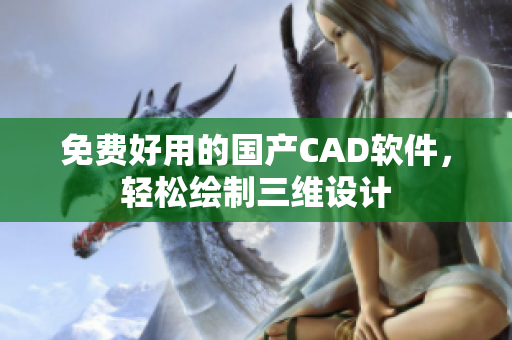 免费好用的国产CAD软件，轻松绘制三维设计