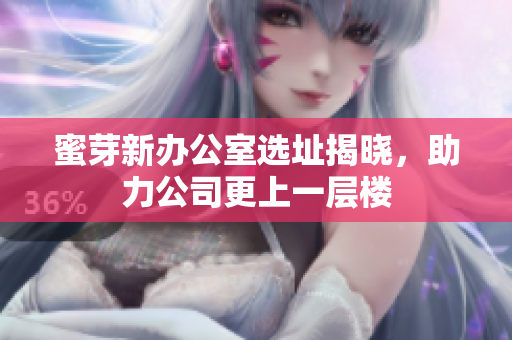 蜜芽新办公室选址揭晓，助力公司更上一层楼