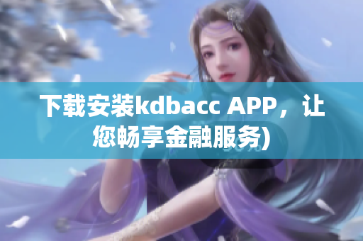 下载安装kdbacc APP，让您畅享金融服务)