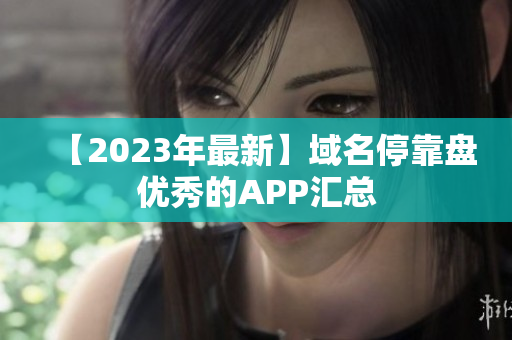 【2023年最新】域名停靠盘优秀的APP汇总