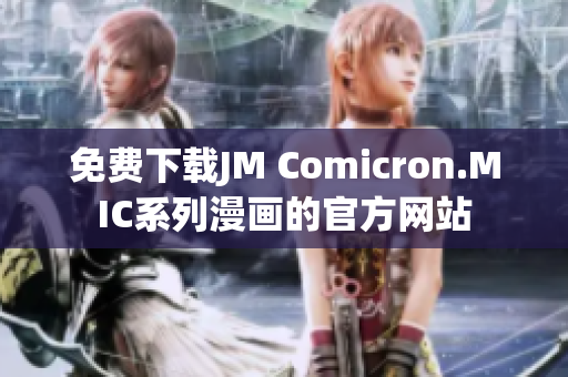 免费下载JM Comicron.MIC系列漫画的官方网站