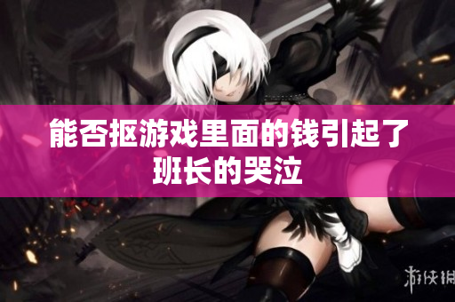 能否抠游戏里面的钱引起了班长的哭泣