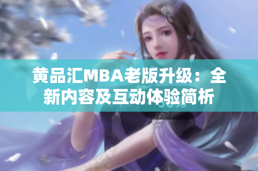 黄品汇MBA老版升级：全新内容及互动体验简析