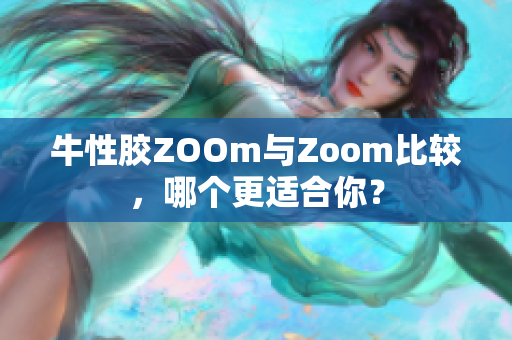 牛性胶ZOOm与Zoom比较，哪个更适合你？