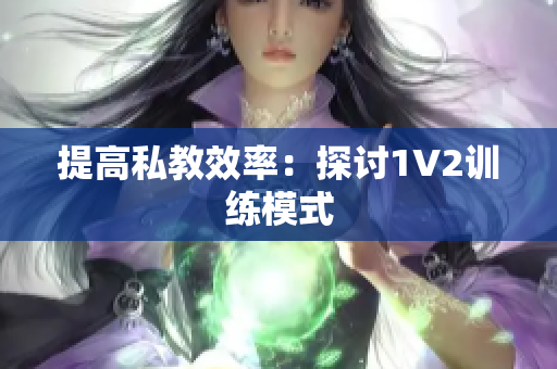 提高私教效率：探讨1V2训练模式