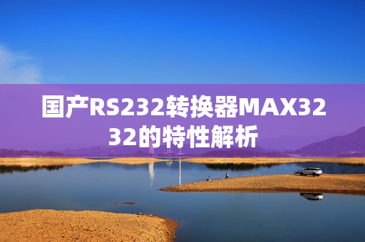 国产RS232转换器MAX3232的特性解析