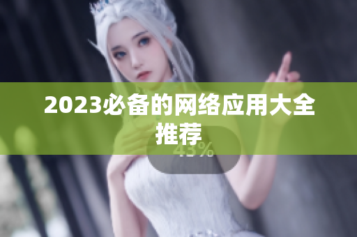 2023必备的网络应用大全推荐