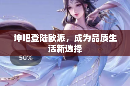坤吧登陆欧派，成为品质生活新选择