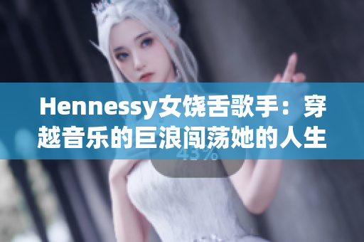 Hennessy女饶舌歌手：穿越音乐的巨浪闯荡她的人生