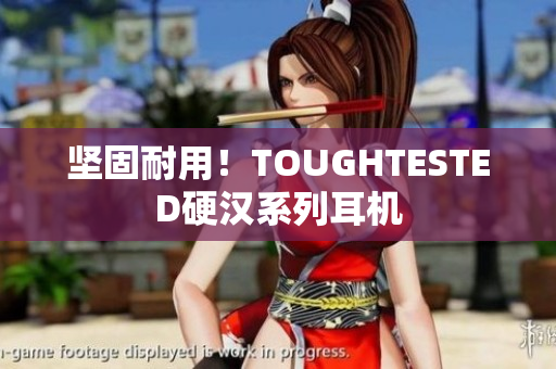 坚固耐用！TOUGHTESTED硬汉系列耳机