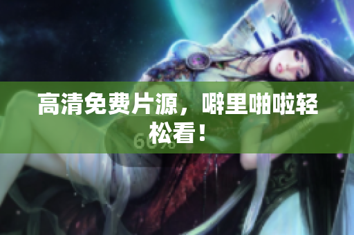 高清免费片源，噼里啪啦轻松看！
