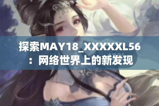 探索MAY18_XXXXXL56：网络世界上的新发现