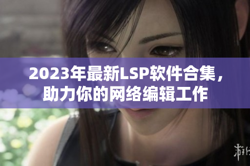 2023年最新LSP软件合集，助力你的网络编辑工作