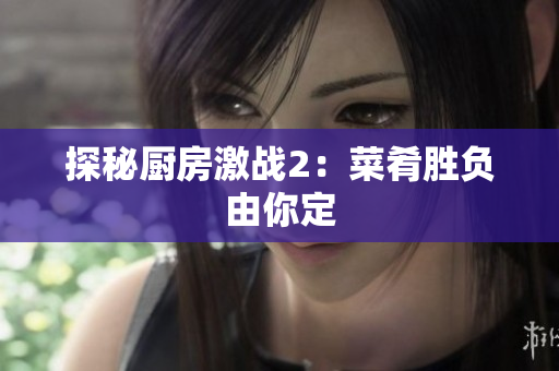 探秘厨房激战2：菜肴胜负由你定