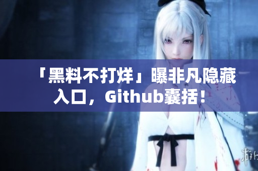 「黑料不打烊」曝非凡隐藏入口，Github囊括！