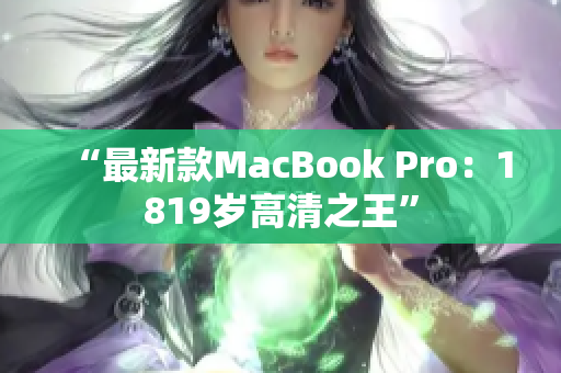 “最新款MacBook Pro：1819岁高清之王”