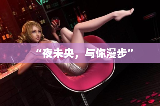 “夜未央，与你漫步”