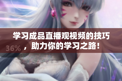 学习成品直播观视频的技巧，助力你的学习之路！