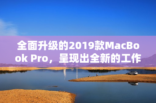 全面升级的2019款MacBook Pro，呈现出全新的工作体验
